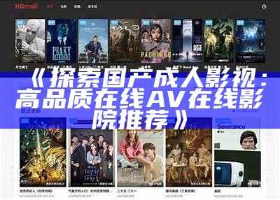 《探索国产成人影视：高品质在线A V在线影院推荐》