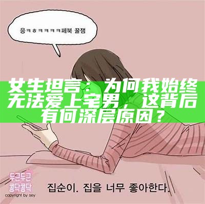 女生坦言：为何我始终无法爱上宅男，这背后有何深层背景？