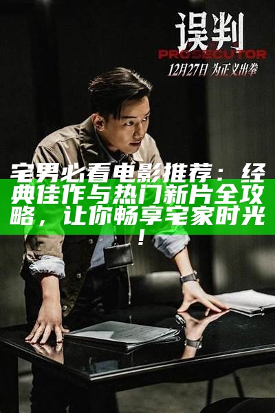 宅男必看电影推荐：经典佳作与热门新片全攻略，让你畅享宅家时光！