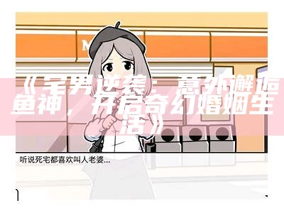 《宅男逆袭：意外邂逅鱼神，开启奇幻婚姻生活》