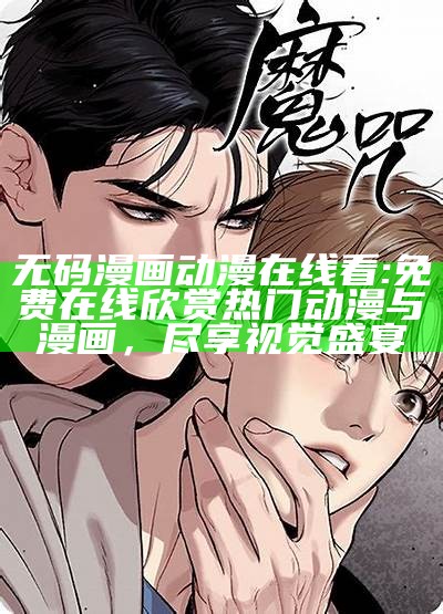 无码漫画动漫在线看: 免费在线欣赏热门动漫与漫画，尽享视觉盛宴