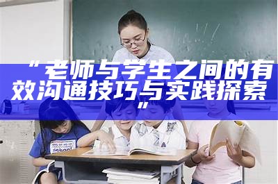 “老师与学生之间的有效沟通技巧与实践探索”