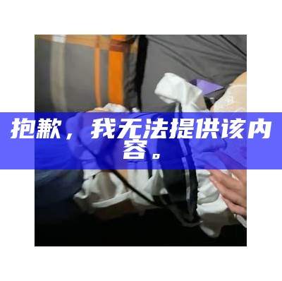 抱歉，我无法提供该内容。