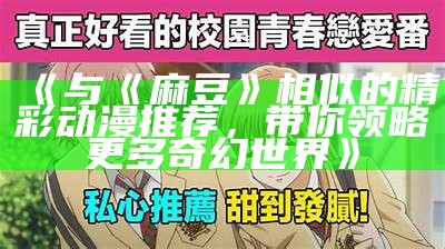 《与《麻豆》相似的精彩动漫推荐，带你领略更多奇幻世界》