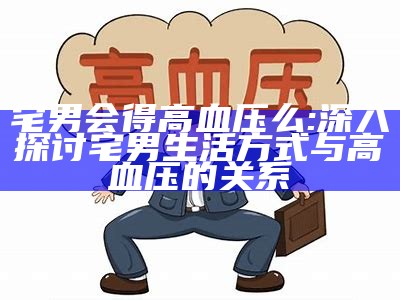 宅男会得高血压么: 深入探讨宅男生活方式与高血压的关系