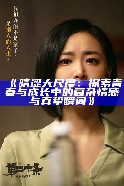 《晴涩大尺度：探索青春与成长中的复杂情感与真挚瞬间》