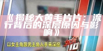 《揭秘大黄毛片片：流行背后的深层动因与影响》