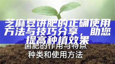 芝麻豆饼肥的正确使用方法与技巧分享，助您提高种植后果