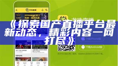 《探索国产直播平台最新动态，精彩内容一网打尽》