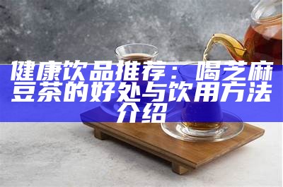 健康饮品推荐：喝芝麻豆茶的好处与饮用方法介绍