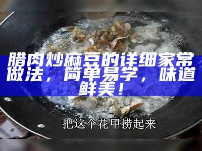 腊肉炒麻豆的详细家常做法，简单易学，味道鲜美！